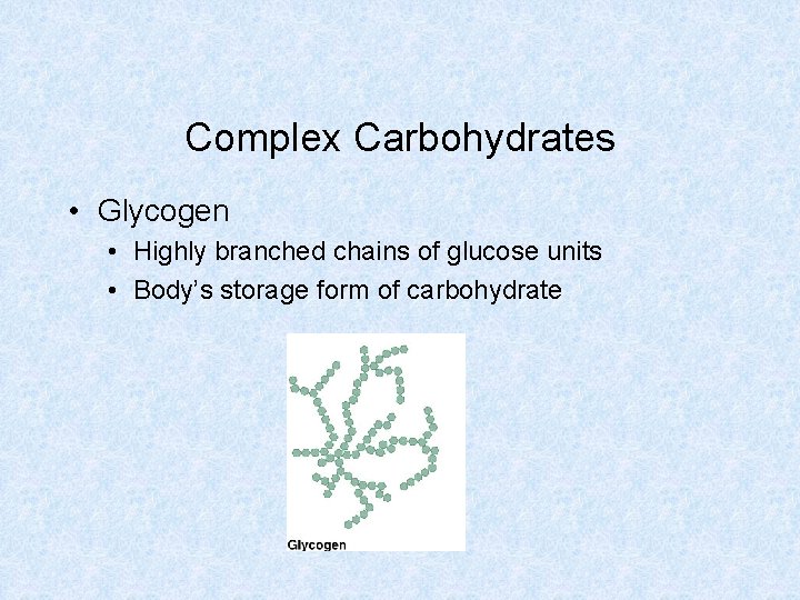 Complex Carbohydrates • Glycogen • Highly branched chains of glucose units • Body’s storage