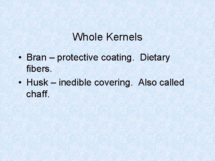 Whole Kernels • Bran – protective coating. Dietary fibers. • Husk – inedible covering.