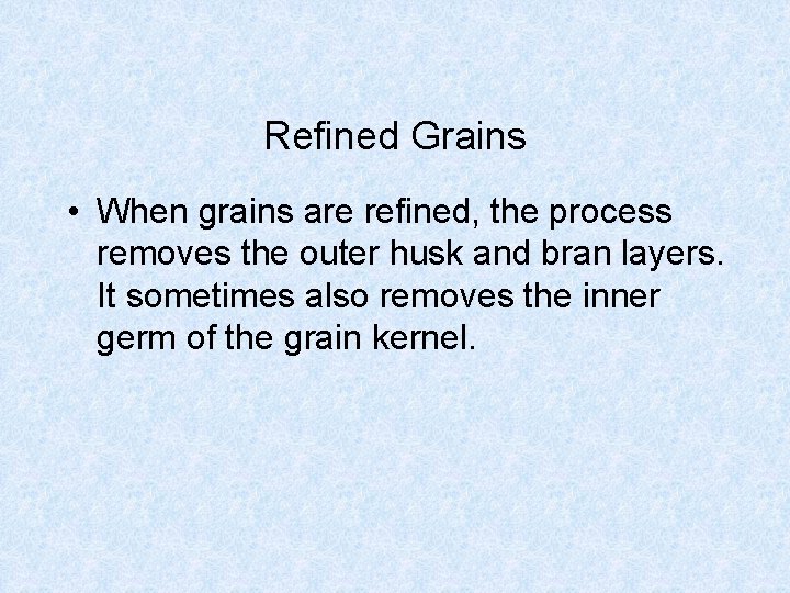 Refined Grains • When grains are refined, the process removes the outer husk and