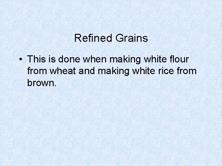 Refined Grains • This is done when making white flour from wheat and making