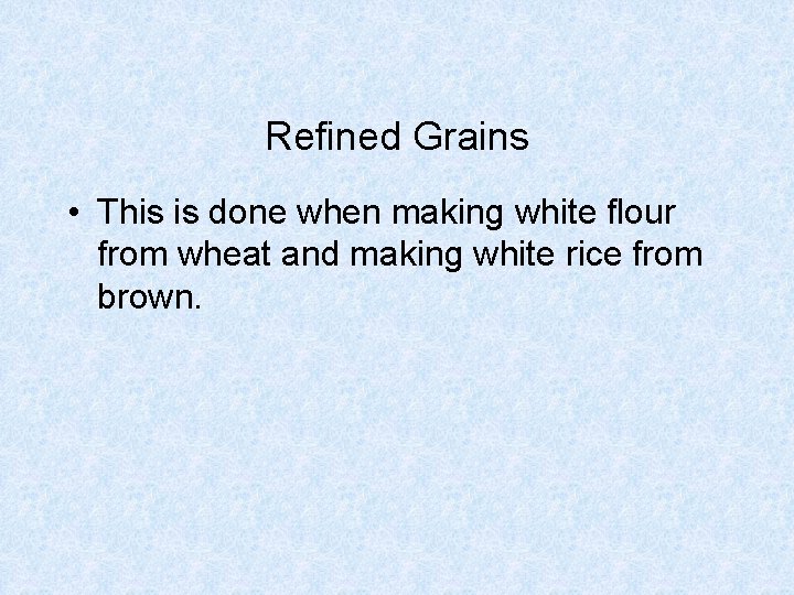 Refined Grains • This is done when making white flour from wheat and making Refined Grains • This is done when making white flour from wheat and making