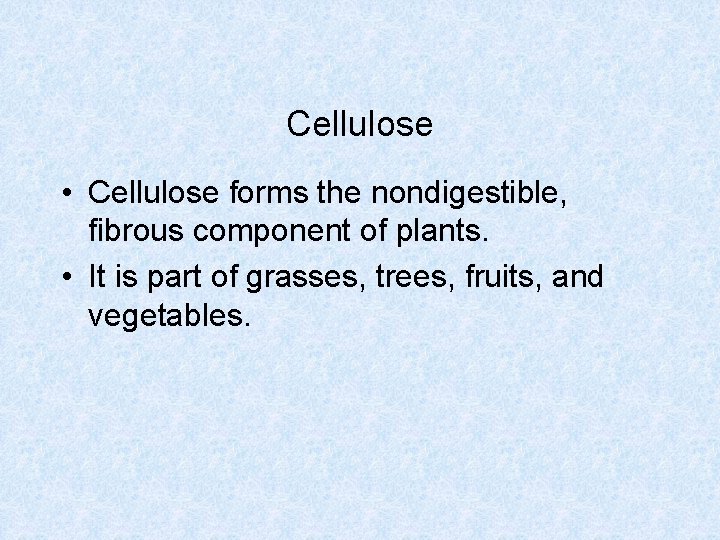 Cellulose • Cellulose forms the nondigestible, fibrous component of plants. • It is part