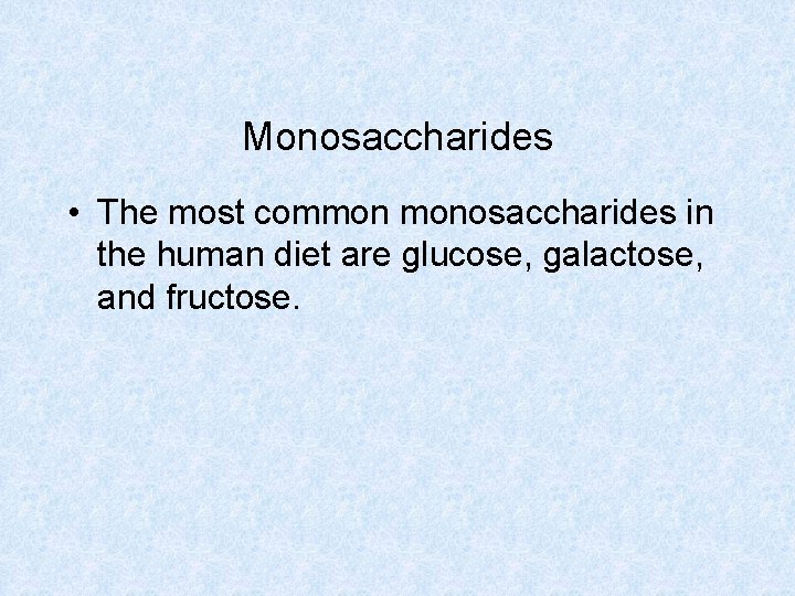 Monosaccharides • The most common monosaccharides in the human diet are glucose, galactose, and