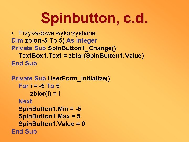 Spinbutton, c. d. • Przykładowe wykorzystanie: Dim zbior(-5 To 5) As Integer Private Sub