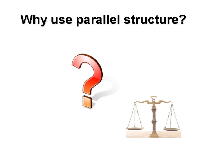 Why use parallel structure? 