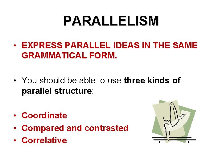 PARALLELISM • EXPRESS PARALLEL IDEAS IN THE SAME GRAMMATICAL FORM. • You should be