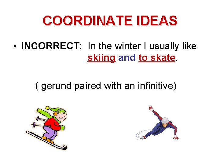 COORDINATE IDEAS • INCORRECT: In the winter I usually like skiing and to skate.