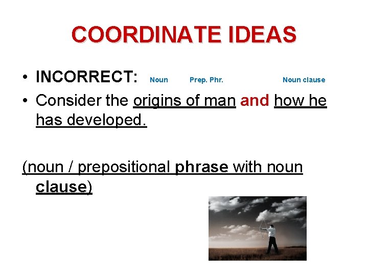 COORDINATE IDEAS • INCORRECT: Noun Prep. Phr. Noun clause • Consider the origins of