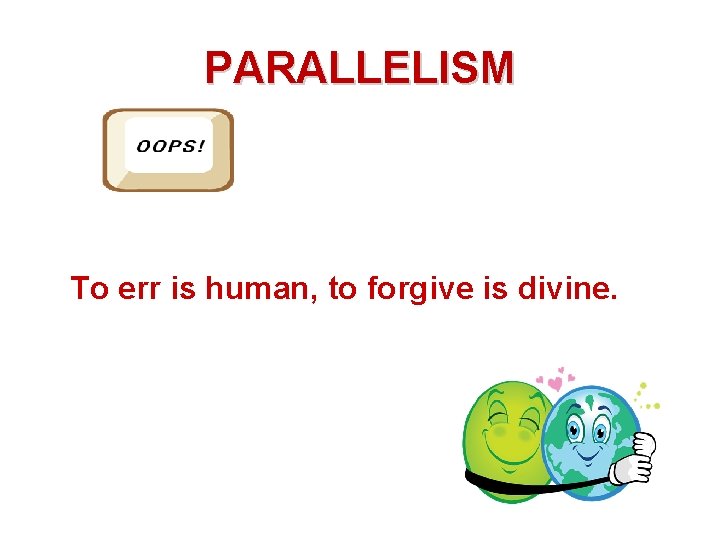 PARALLELISM To err is human, to forgive is divine. 