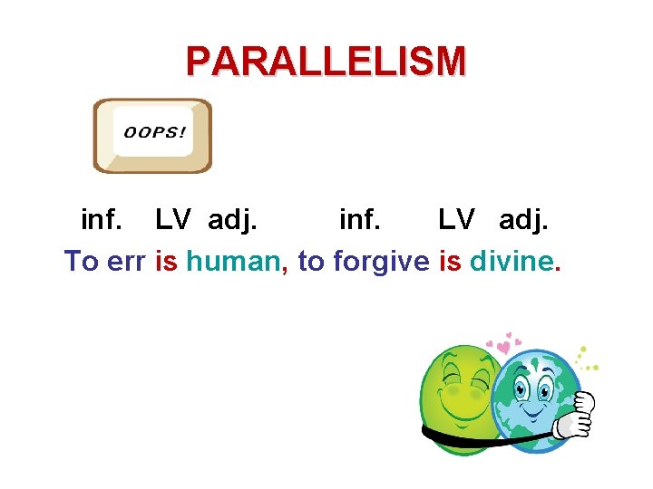 PARALLELISM inf. LV adj. To err is human, to forgive is divine. 