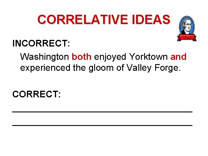 CORRELATIVE IDEAS INCORRECT: Washington both enjoyed Yorktown and experienced the gloom of Valley Forge.