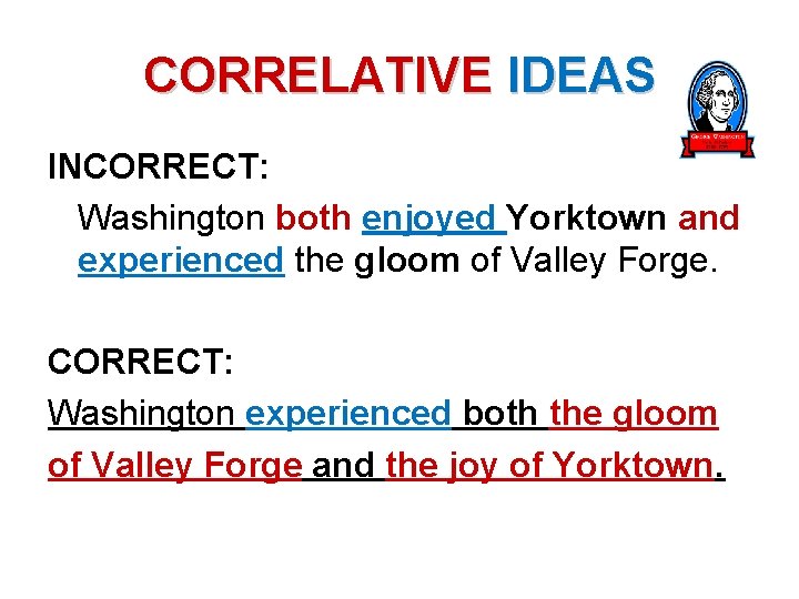 CORRELATIVE IDEAS INCORRECT: Washington both enjoyed Yorktown and experienced the gloom of Valley Forge.