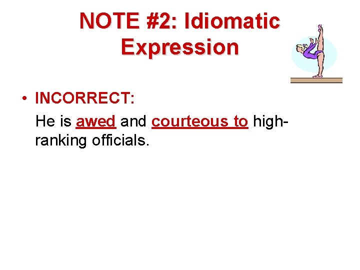 NOTE #2: Idiomatic Expression • INCORRECT: He is awed and courteous to highranking officials.