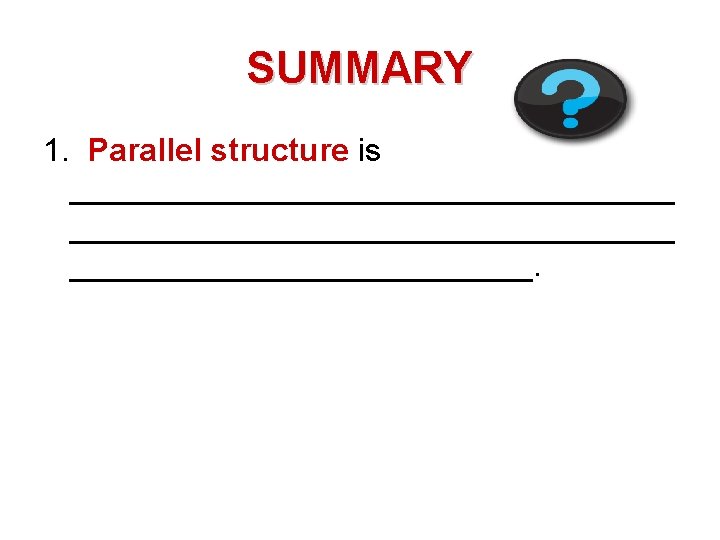 SUMMARY 1. Parallel structure is __________________________________. 
