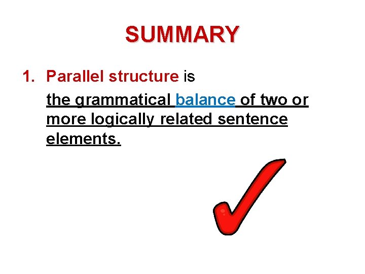 SUMMARY 1. Parallel structure is the grammatical balance of two or more logically related