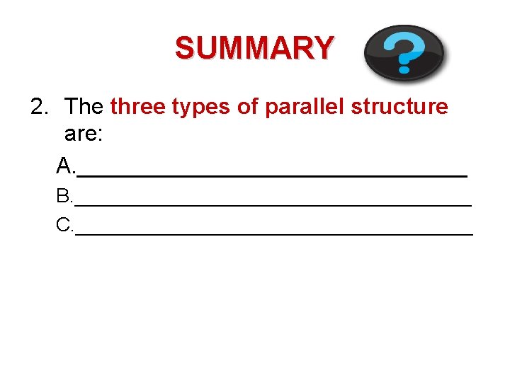 SUMMARY 2. The three types of parallel structure are: A. ________________ B. __________________ C.