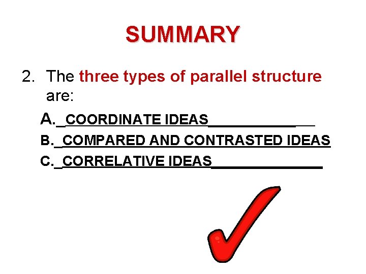 SUMMARY 2. The three types of parallel structure are: A. _COORDINATE IDEAS______ B. _COMPARED