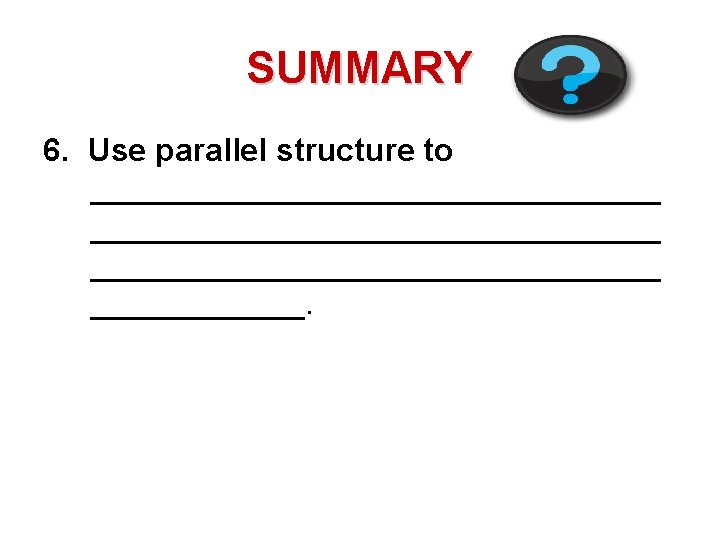 SUMMARY 6. Use parallel structure to ________________________________ ______. 