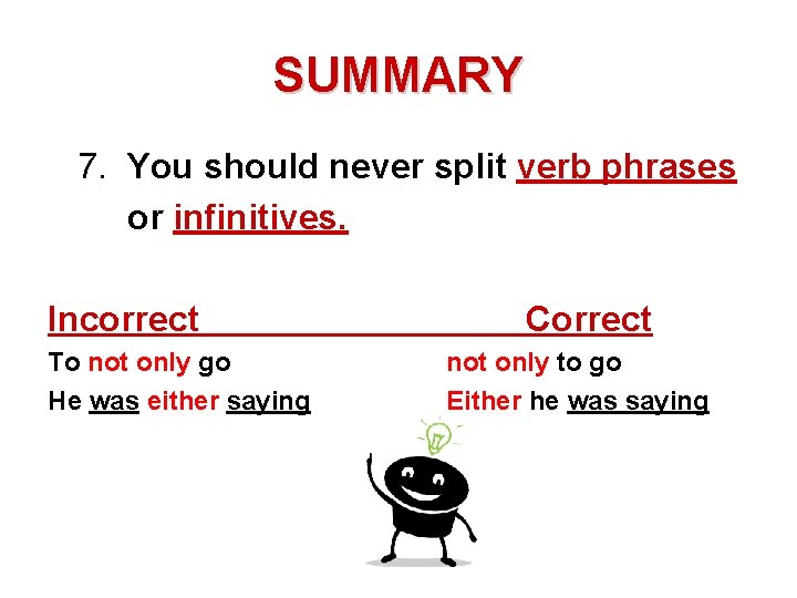 SUMMARY 7. You should never split verb phrases or infinitives. Incorrect To not only