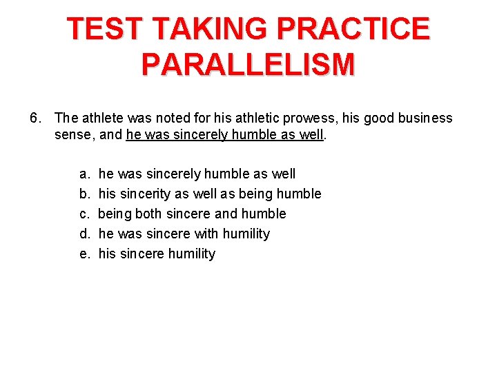 TEST TAKING PRACTICE PARALLELISM 6. The athlete was noted for his athletic prowess, his