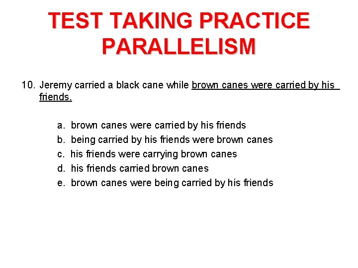 TEST TAKING PRACTICE PARALLELISM 10. Jeremy carried a black cane while brown canes were