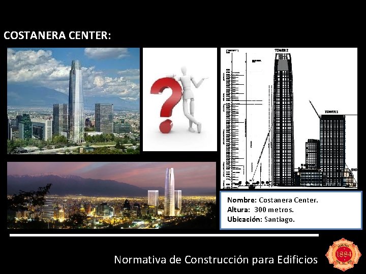 COSTANERA CENTER: Nombre: Costanera Center. Altura: 300 metros. Ubicación: Santiago. Normativa de Construcción para