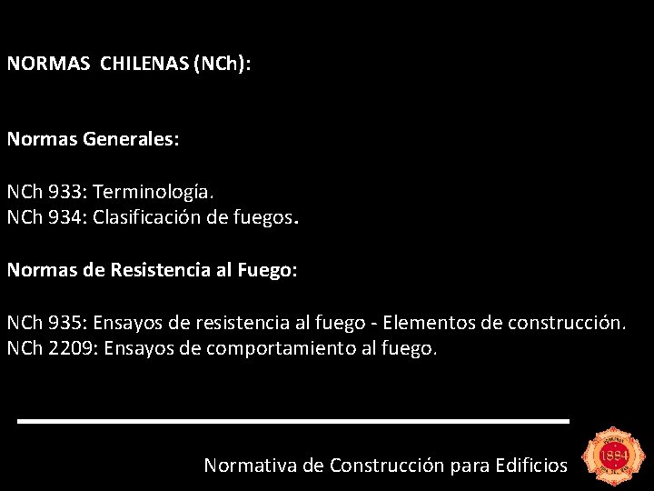 NORMAS CHILENAS (NCh): Normas Generales: NCh 933: Terminología. NCh 934: Clasificación de fuegos. Normas