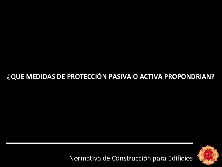 ¿QUE MEDIDAS DE PROTECCIÓN PASIVA O ACTIVA PROPONDRIAN? Normativa de Construcción para Edificios 