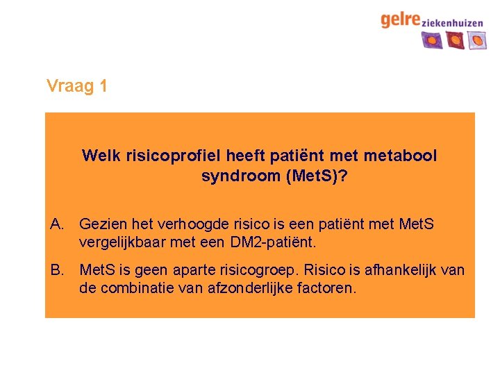 Vraag 1 Welk risicoprofiel heeft patiënt metabool syndroom (Met. S)? A. Gezien het verhoogde