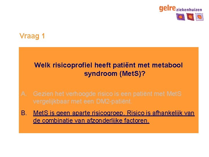 Vraag 1 Welk risicoprofiel heeft patiënt metabool syndroom (Met. S)? A. Gezien het verhoogde