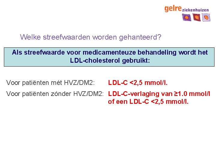 Welke streefwaarden worden gehanteerd? Als streefwaarde voor medicamenteuze behandeling wordt het LDL-cholesterol gebruikt: Voor