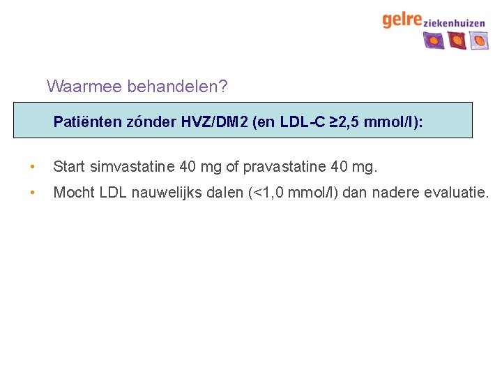 Waarmee behandelen? Patiënten zónder HVZ/DM 2 (en LDL-C ≥ 2, 5 mmol/l): • Start