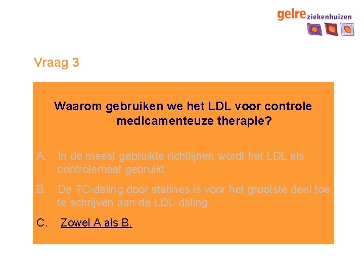 Vraag 3 Waarom gebruiken we het LDL voor controle medicamenteuze therapie? A. In de