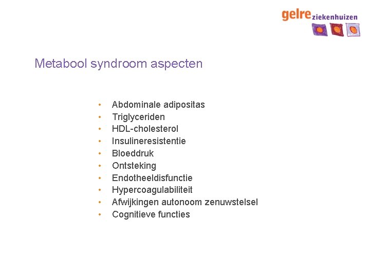 Metabool syndroom aspecten • • • Abdominale adipositas Triglyceriden HDL-cholesterol Insulineresistentie Bloeddruk Ontsteking Endotheeldisfunctie