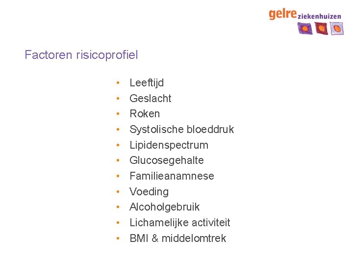 Factoren risicoprofiel • • • Leeftijd Geslacht Roken Systolische bloeddruk Lipidenspectrum Glucosegehalte Familieanamnese Voeding