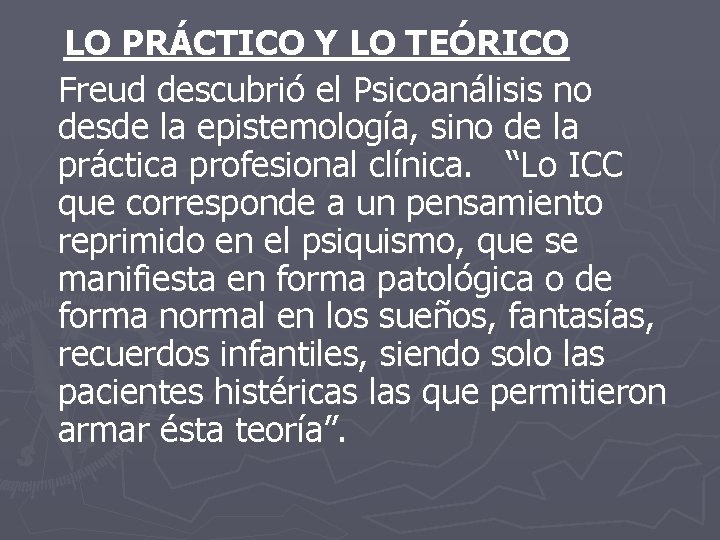 LO PRÁCTICO Y LO TEÓRICO Freud descubrió el Psicoanálisis no desde la epistemología, sino