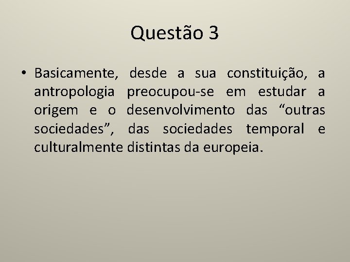 Questão 3 • Basicamente, desde a sua constituição, a antropologia preocupou-se em estudar a