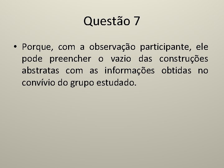 Questão 7 • Porque, com a observação participante, ele pode preencher o vazio das