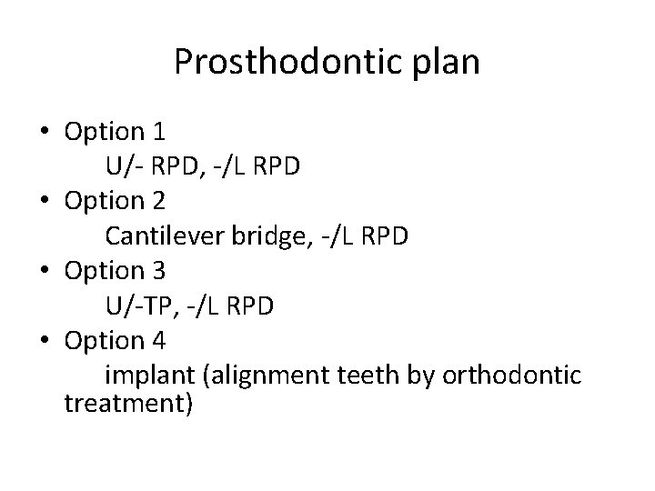 Prosthodontic plan • Option 1 U/- RPD, -/L RPD • Option 2 Cantilever bridge,