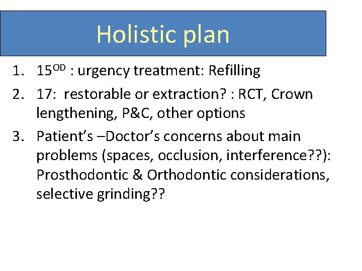 Holistic plan 1. 15 OD : urgency treatment: Refilling 2. 17: restorable or extraction?