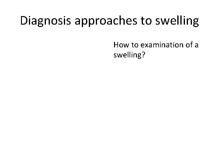 Diagnosis approaches to swelling How to examination of a swelling? 