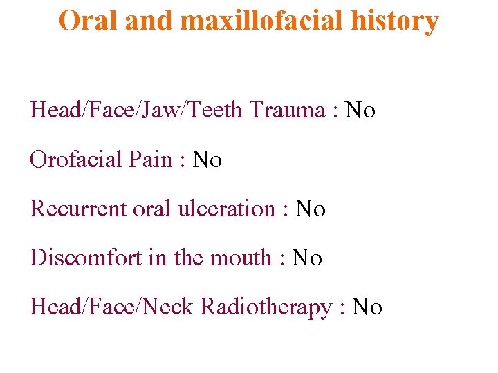 Oral and maxillofacial history Head/Face/Jaw/Teeth Trauma : No Orofacial Pain : No Recurrent oral