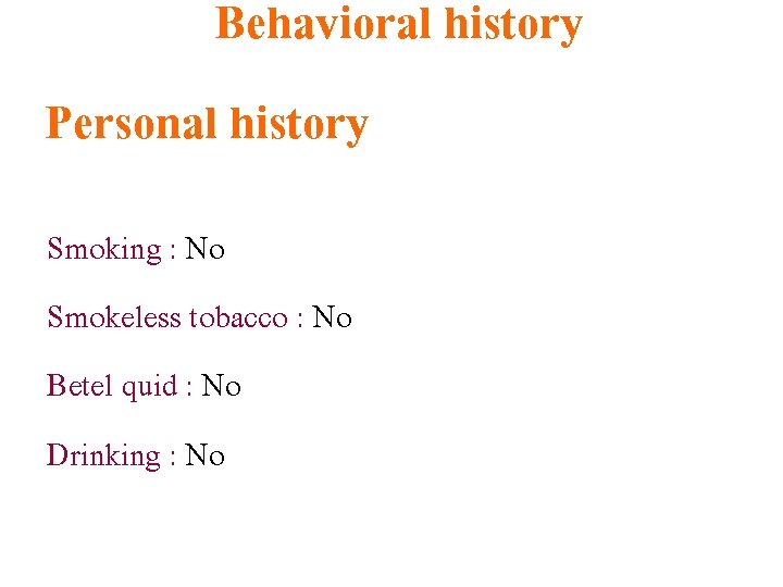 Behavioral history Personal history Smoking : No Smokeless tobacco : No Betel quid :