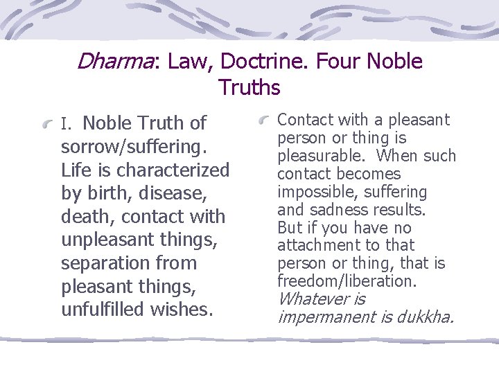 Dharma: Law, Doctrine. Four Noble Truths I. Noble Truth of sorrow/suffering. Life is characterized
