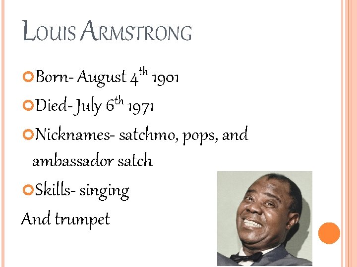 LOUIS ARMSTRONG Born- August 4 th 1901 th Died- July 6 1971 Nicknames- satchmo, LOUIS ARMSTRONG Born- August 4 th 1901 th Died- July 6 1971 Nicknames- satchmo,