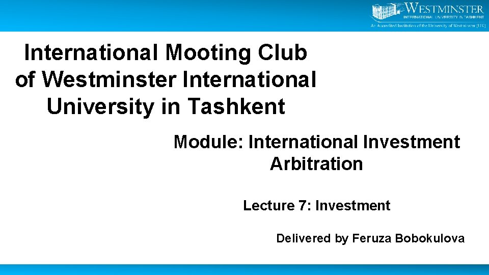 International Mooting Club of Westminster International University in Tashkent Module: International Investment Arbitration Lecture