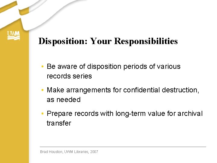 Disposition: Your Responsibilities • Be aware of disposition periods of various records series •