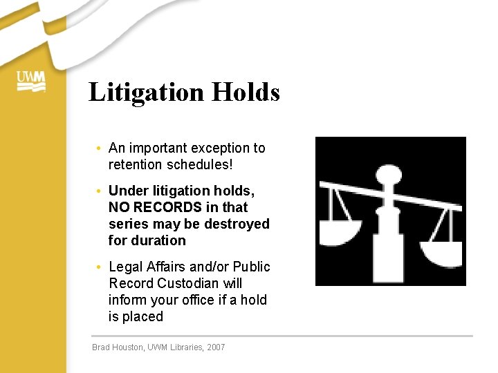 Litigation Holds • An important exception to retention schedules! • Under litigation holds, NO