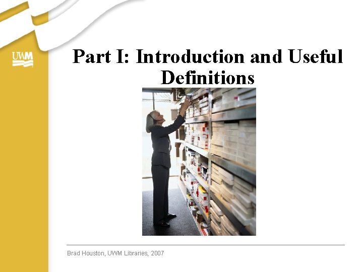 Part I: Introduction and Useful Definitions Brad Houston, UWM Libraries, 2007 