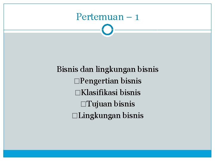 Pertemuan – 1 Bisnis dan lingkungan bisnis �Pengertian bisnis �Klasifikasi bisnis �Tujuan bisnis �Lingkungan